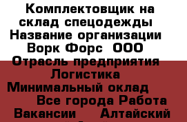 Комплектовщик на склад спецодежды › Название организации ­ Ворк Форс, ООО › Отрасль предприятия ­ Логистика › Минимальный оклад ­ 30 000 - Все города Работа » Вакансии   . Алтайский край,Алейск г.